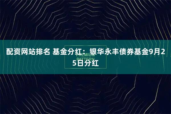 配资网站排名 基金分红：银华永丰债券基金9月25日分红
