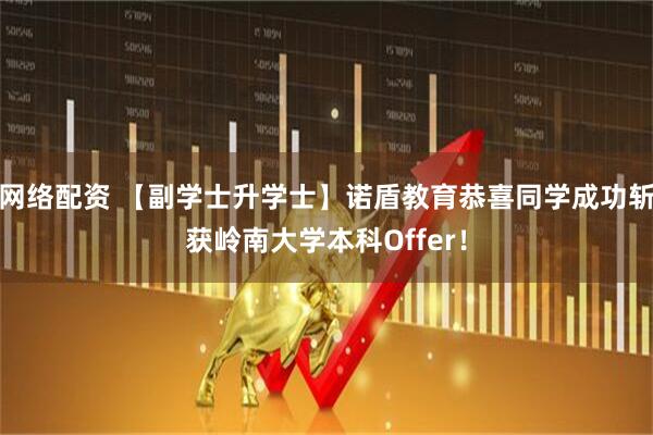 网络配资 【副学士升学士】诺盾教育恭喜同学成功斩获岭南大学本科Offer！