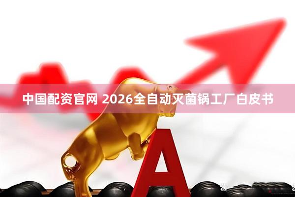 中国配资官网 2026全自动灭菌锅工厂白皮书