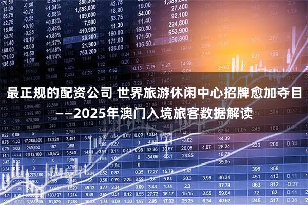 最正规的配资公司 世界旅游休闲中心招牌愈加夺目——2025年澳门入境旅客数据解读